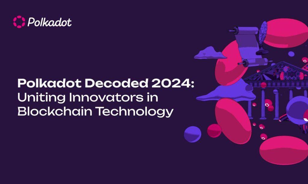 Polkadot Decoded 2024: Bridging Innovators in the World of Blockchain